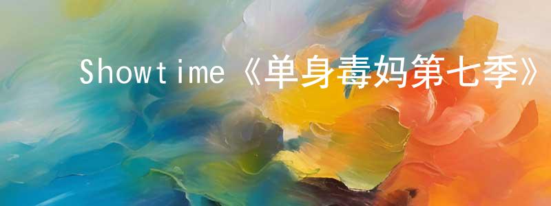 陈良的动漫综艺大全,Showtime《单身毒妈第七季》迅雷下载/在线观看/百度云-都市/情感-美剧天堂